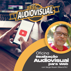 Oficina de Realização Audiovisual para a Web com Sérgio Rossini | Núcleo Sesc de Audiovisual @ Online